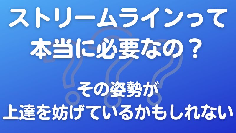 ストリームラインって本当に必要なの？その姿勢が上達を妨げているかもしれない