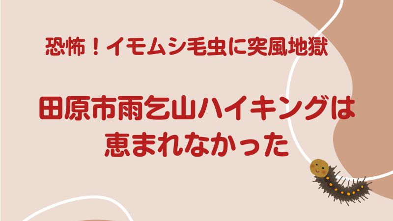 恐怖！イモムシ毛虫に突風地獄　田原市雨乞山ハイキングは恵まれなかった