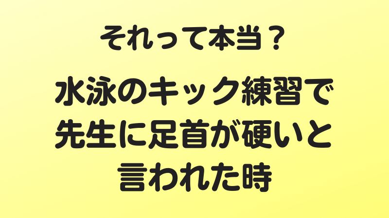 それって本当？水泳のキック練習で先生に足首が硬いと言われた時